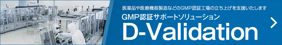 医薬品や医療機器製造などのGMP認証工場の立ち上げを支援いたします GMP認証サポートソリューション D-Validation