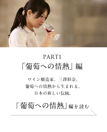 PART1「葡萄への情熱」編　ワイン醸造家、三澤彩奈。葡萄への情熱から生まれる、日本の新しい伝統。＜「葡萄への情熱」編を読む＞