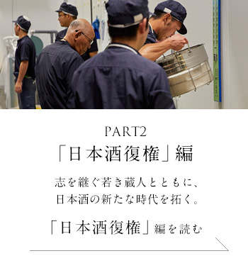 PART2「日本酒復権」編　志を継ぐ若き蔵人とともに、日本酒の新たな時代を拓く。＜「日本酒復権」編を読む＞