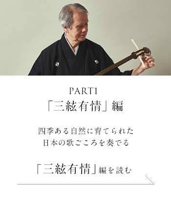 PART1「三絃有情」 編　四季ある自然に育てられた日本の歌ごころを奏でる＜「三絃有情」編を読む＞