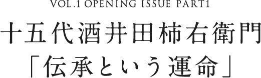 VOL.1 OPENING ISSUE PART1 十五代酒井田柿右衛門「伝承という運命」
