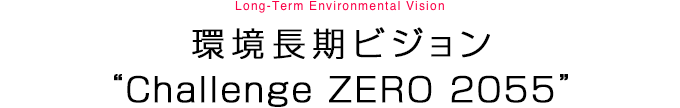 環境長期ビジョン “Challenge ZERO 2055”