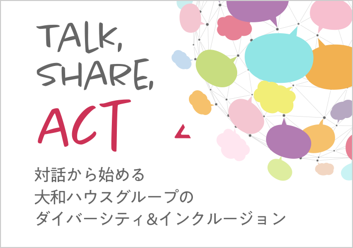 TALK,SHARE, ACT 対話から始める大和ハウスグループのダイバーシティ&インクルージョン