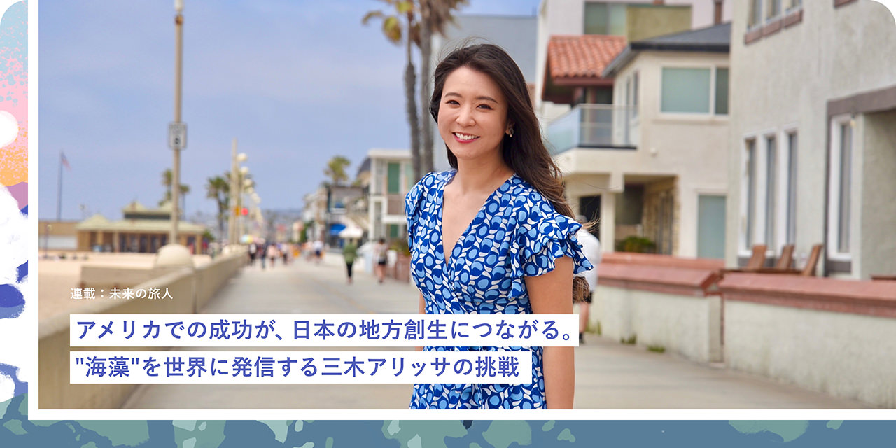 アメリカでの成功が、日本の地方創生につながる。"海藻"を世界に発信する三木アリッサの挑戦