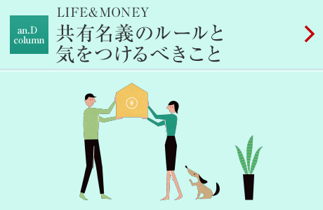 an.D Column：LIFE＆MONEY 共有名義のルールと気をつけるべきこと
