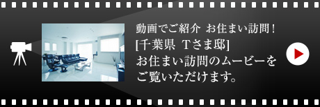 動画でご紹介 お住まい訪問！[千葉県　Tさま邸]お住まい 訪問のムービーをご覧いただけます。