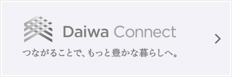Daiwa Connect つながることで、もっと豊かな暮らしへ。